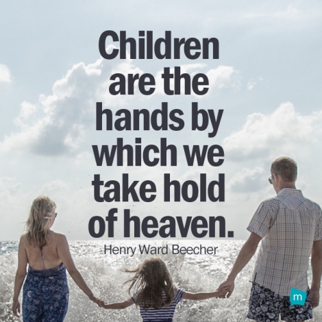 Children are the hands by which we take hold of heaven.