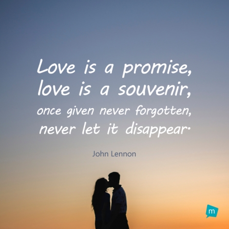 Love is a promise, love is a souvenir, once given never forgotten,...