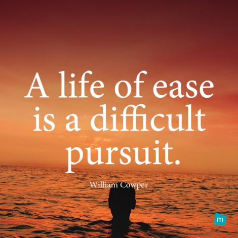 A life of ease is a difficult pursuit.