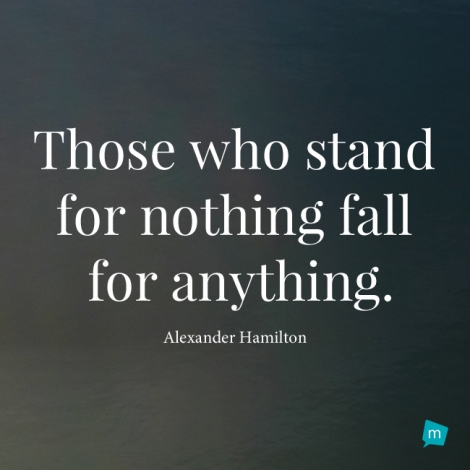 Those who stand for nothing fall for anything.