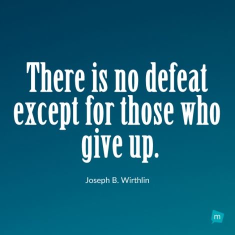 There is no defeat except for those who give up.