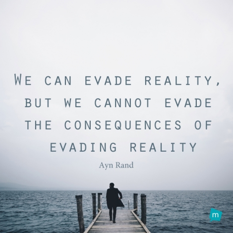 We can evade reality, but we cannot evade the consequences of evading...