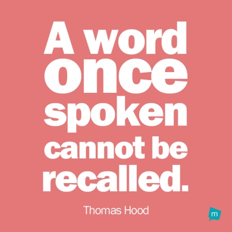A word once spoken cannot be recalled.