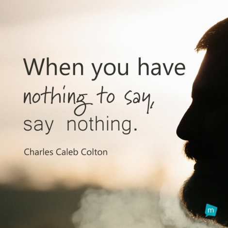 When you have nothing to say, say nothing.