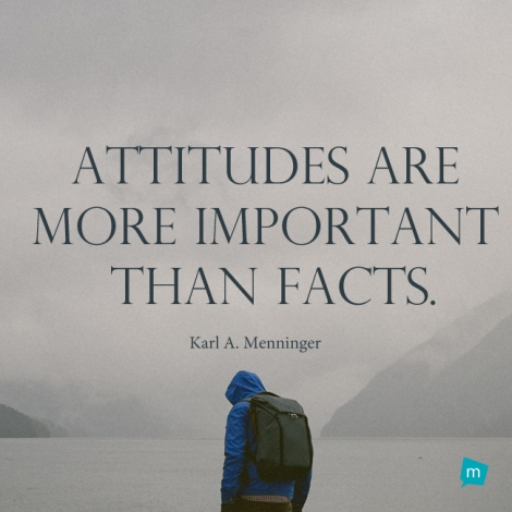 Attitudes are more important than facts.