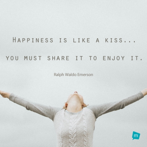 Happiness is like a kiss...you must share it to enjoy it.