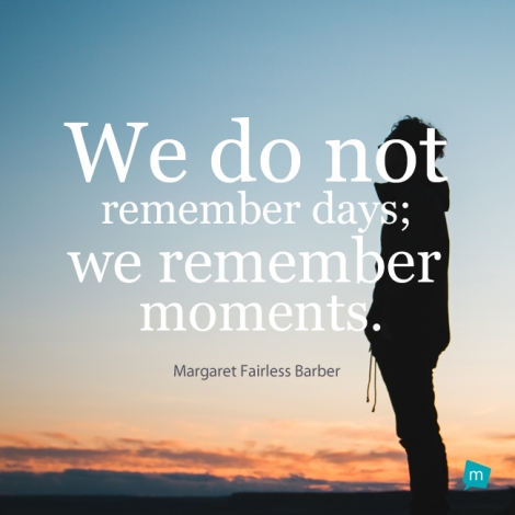 We do not remember days; we remember moments.