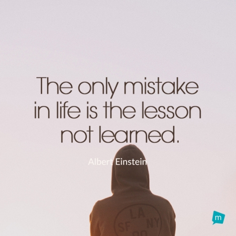 The only mistake in life is the lesson not learned.