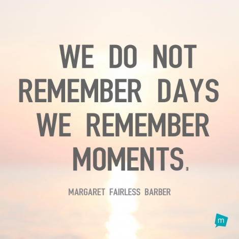 We do not remember days; we remember moments.