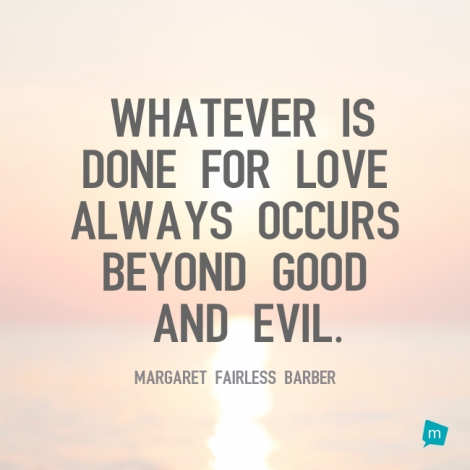 Whatever is done for love always occurs beyond good and evil.