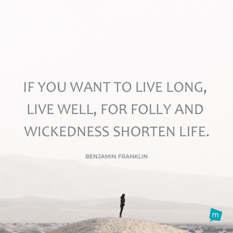 If you wouldst live long, live well, for folly and wickedness shorten...