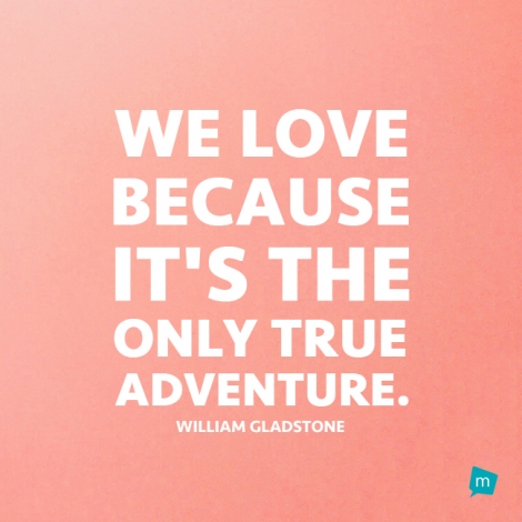 We love because it's the only true adventure.