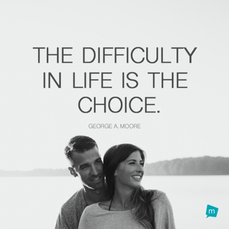 The difficulty in life is the choice.