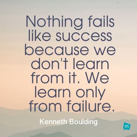 Nothing fails like success because we don't learn from it. We learn...