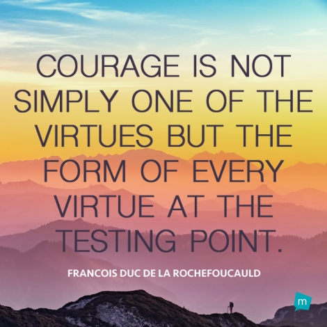 Courage is not simply one of the virtues but the form of every...