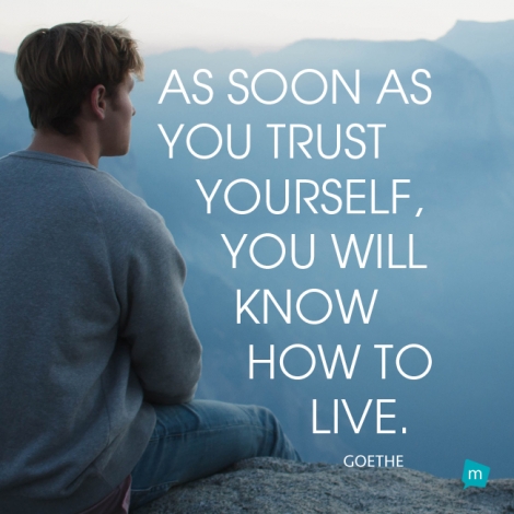 As soon as you trust yourself, you will know how to live.