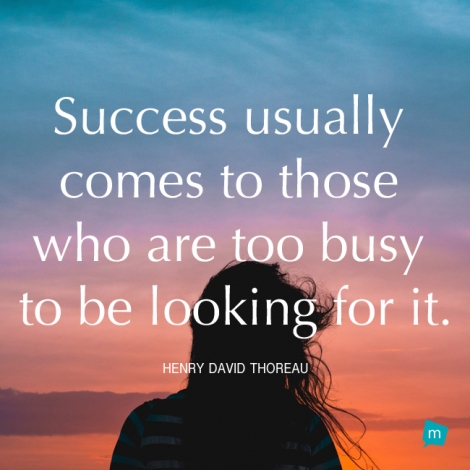 Success usually comes to those who are too busy to be looking for it.