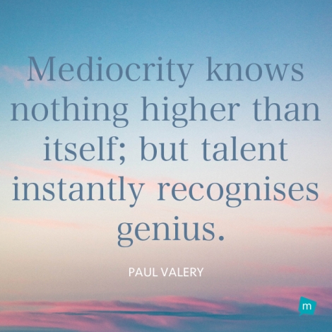 Mediocrity knows nothing higher than itself; but talent instantly...