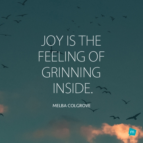 Joy is the feeling of grinning inside.