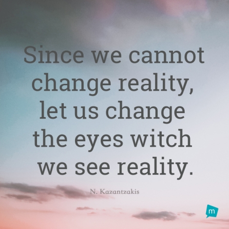 Since we cannot change reality, let us change the eyes which see...