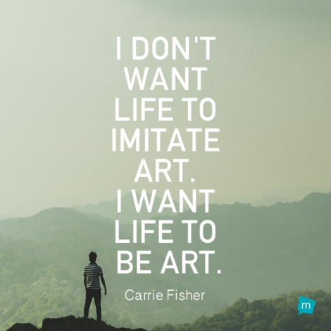 I don't want life to imitate art. I want life to be art.